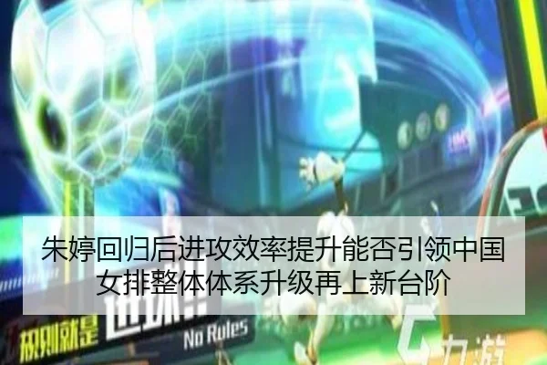 朱婷回归后进攻效率提升能否引领中国女排整体体系升级再上新台阶